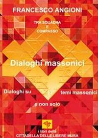 Dialoghi massonici. Tra squadra e compasso. Dialoghi su temi massonici e non solo - Francesco Angioni - Libro Youcanprint 2011 | Libraccio.it