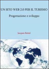 Un sito web 2.0 per il turismo. Progettazione e sviluppo - Jacques Bottel - Libro Youcanprint 2011 | Libraccio.it