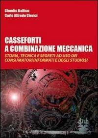 Casseforti a combinazione meccanica. Storia, tecnica e segreti ad uso dei consumatori informati e degli studiosi - Claudio Ballicu, Carlo Alfredo Clerici - Libro Youcanprint 2011 | Libraccio.it