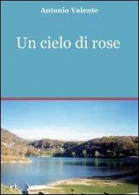 Un cielo di rose - Antonio Valente - Libro Youcanprint 2011 | Libraccio.it