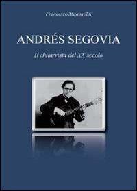 Andrés Segovia. Il chitarrista del XX secolo - Francesco Mammoliti - Libro Youcanprint 2011 | Libraccio.it