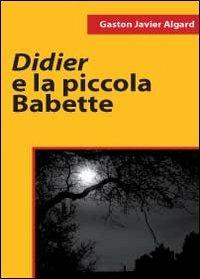 Didier e la piccola Babette - Gaston Javier Algard - Libro Youcanprint 2011 | Libraccio.it