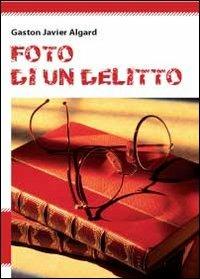 Foto di un delitto - Gaston Javier Algard - Libro Youcanprint 2011 | Libraccio.it