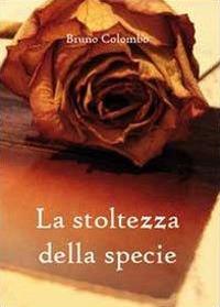 La stoltezza della specie - Bruno Colombo - Libro Youcanprint 2011 | Libraccio.it