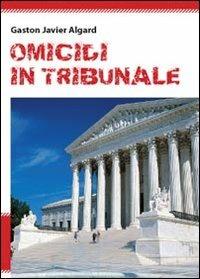 Omicidi in tribunale - Gaston Javier Algard - Libro Youcanprint 2011 | Libraccio.it