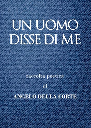 Un uomo disse di me - Angelo Della Corte - Libro Youcanprint 2015, Poesia | Libraccio.it