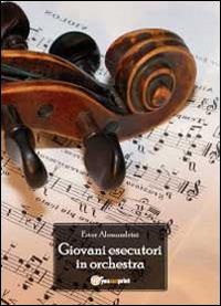 Giovani esecutori in orchestra - Ester Alessandrini - Libro Youcanprint 2011 | Libraccio.it