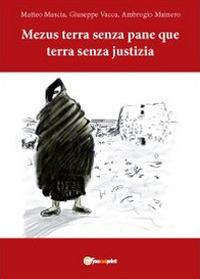 Mezus terra senza pane que terra senza justizia - Matteo Mascia, Giuseppe Vacca, Alberto Mainero - Libro Youcanprint 2011 | Libraccio.it