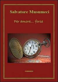 Per amore... forse - Salvatore Musumeci - Libro Youcanprint 2011 | Libraccio.it