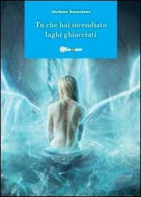 Tu che hai incendiato laghi ghiacciati - Stefano Stanzione - Libro Youcanprint 2012, Narrativa | Libraccio.it