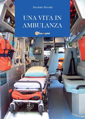 Una vita in ambulanza - Nicoletta Niccolai - Libro Youcanprint 2011 | Libraccio.it
