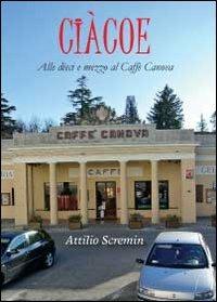 Ciàcoe. Alle dieci e mezzo al Caffè Can - Attilio Scremin - Libro Youcanprint 2012, Narrativa | Libraccio.it