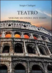Teatro. Due tempi. Vol. 2 - Sergio Ciufegni - Libro Youcanprint 2012, Miscellanea | Libraccio.it