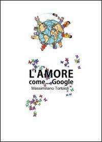 L' amore come Google - Massimiliano Tortoioli - Libro Youcanprint 2012 | Libraccio.it