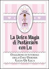 La dolce magia di pasticciare con Lu. Collezione di tutorials della cake designer Lucia De Luca