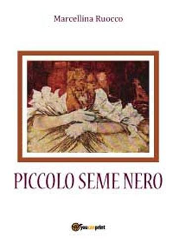 Piccolo seme nero - Marcellina Ruocco - Libro Youcanprint 2012, Miscellanea | Libraccio.it