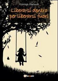 Liberarsi dentro per liberarsi fuori - Gabriele Pintaudi - Libro Youcanprint 2012, Miscellanea | Libraccio.it