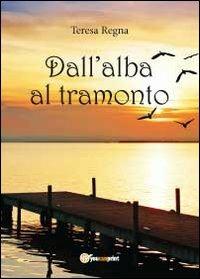 Dall'alba al tramonto - Teresa Regna - Libro Youcanprint 2012, Narrativa | Libraccio.it