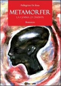 Metamorfer. La gemma di Darwin - Pellegrino De Rosa - Libro Youcanprint 2012, Narrativa | Libraccio.it