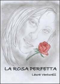 La rosa perfetta - Laura Venturelli - Libro Youcanprint 2012, Narrativa | Libraccio.it