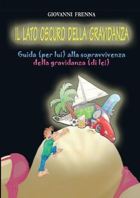 Il lato oscuro della gravidanza. Guida (per lui) alla sopravvivenza della gravidanza (di lei) - Giovanni Frenna - Libro Youcanprint 2012, Miscellanea | Libraccio.it