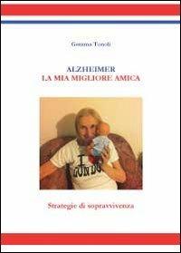Alzheimer. La mia migliore amica. Strategie di sopravvivenza - Gemma Tonoli - Libro Youcanprint 2012, Miscellanea | Libraccio.it
