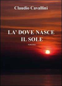 Là dove nasce il sole - Claudio Cavallini - Libro Youcanprint 2012, Narrativa | Libraccio.it