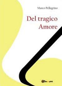 Del tragico amore - Marco Pellegrino - Libro Youcanprint 2012, Saggistica | Libraccio.it