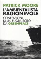 L' ambientalista ragionevole. Confessioni di un fuoriuscito da Greenpeace