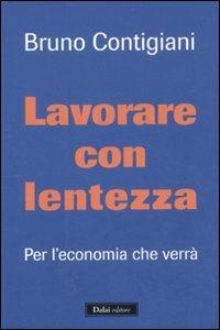 Lavorare con lentezza. Per l'economia che verrà - Bruno Contigiani - Libro Dalai Editore 2011, Le boe | Libraccio.it