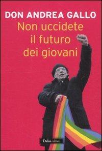 Non uccidete il futuro dei giovani - Andrea Gallo - Libro Dalai Editore 2011, I saggi | Libraccio.it