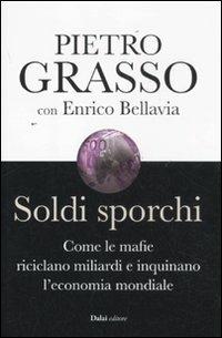 Soldi sporchi. Come le mafie riciclano miliardi e inquinano l'economia mondiale - Pietro Grasso, Enrico Bellavia - Libro Dalai Editore 2011, I saggi | Libraccio.it