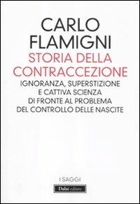 Storia della contraccezione. Ignoranza, superstizione e cattiva scienza di fronte al problema del controllo delle nascite - Carlo Flamigni - Libro Dalai Editore 2012, I saggi | Libraccio.it