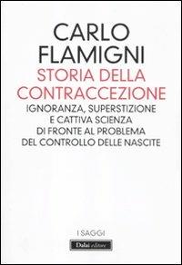 Storia della contraccezione. Ignoranza, superstizione e cattiva scienza di fronte al problema del controllo delle nascite - Carlo Flamigni - Libro Dalai Editore 2012, I saggi | Libraccio.it