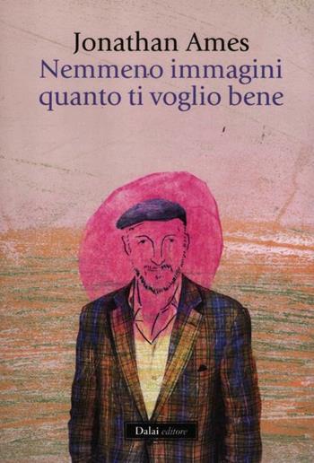 Nemmeno immagini quanto ti voglio bene - Jonathan Ames - Libro Dalai Editore 2012, Icone | Libraccio.it