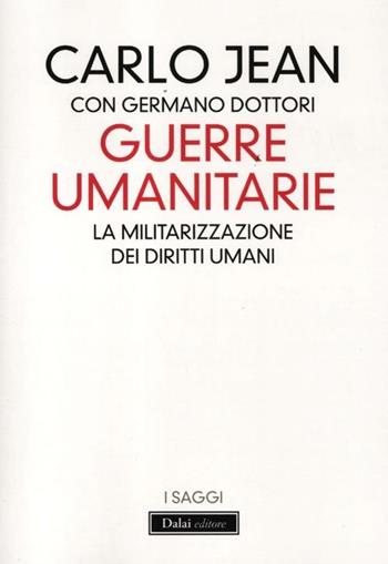 Guerre umanitarie. La militarizzazione dei diritti umani - Carlo Jean, Germano Dottori - Libro Dalai Editore 2012, I saggi | Libraccio.it