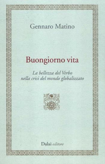 Buongiorno vita. La bellezza del Verbo nella crisi del mondo globalizzato - Gennaro Matino - Libro Dalai Editore 2012, I saggi | Libraccio.it