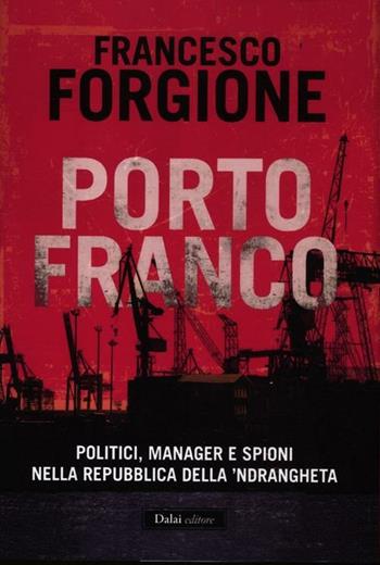 Porto franco. Politici, manager e spioni nella repubblica della 'ndrangheta - Francesco Forgione - Libro Dalai Editore 2012, I saggi | Libraccio.it