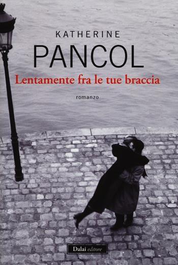 Lentamente fra le tue braccia - Katherine Pancol - Libro Dalai Editore 2012, Romanzi e racconti | Libraccio.it