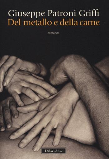 Del metallo e della carne - Giuseppe Patroni Griffi - Libro Dalai Editore 2013, Romanzi e racconti | Libraccio.it