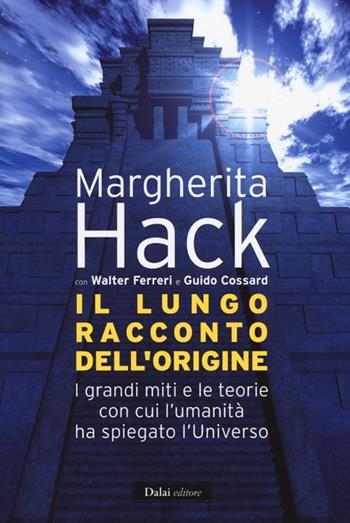 Il lungo racconto dell'origine. I grandi miti e le teorie con cui l'umanità ha spiegato l'universo - Margherita Hack, Walter Ferreri, Guido Cossard - Libro Dalai Editore 2012, I saggi | Libraccio.it