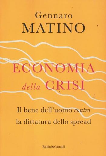 Economia della crisi. Il bene dell'uomo contro la dittatura dello spread - Gennaro Matino - Libro Dalai Editore 2012, Sguardi | Libraccio.it