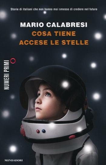 Cosa tiene accese le stelle. Storie di italiani che non hanno mai smesso di credere nel futuro - Mario Calabresi - Libro Mondadori 2012, NumeriPrimi | Libraccio.it