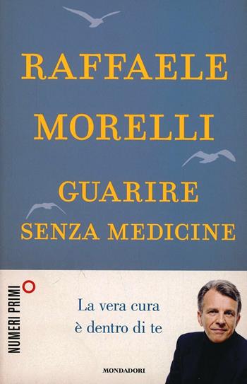 Guarire senza medicine. La vera cura è dentro di te - Raffaele Morelli - Libro Mondadori 2014, NumeriPrimi | Libraccio.it