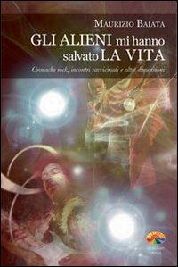 Gli alieni mi hanno salvato la vita. Cronache rock, incontri ravvicinati e altre dimensioni - Maurizio Baiata - Libro Verdechiaro 2012 | Libraccio.it