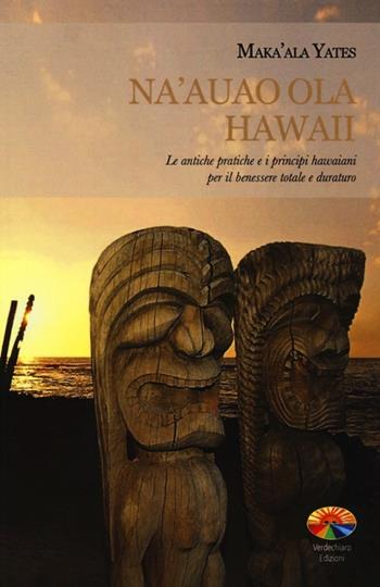 Na'auao Ola Hawaii. Le antiche pratiche e i principi hawaiani per il benessere totale e duraturo - Maka'Ala Yates - Libro Verdechiaro 2013 | Libraccio.it