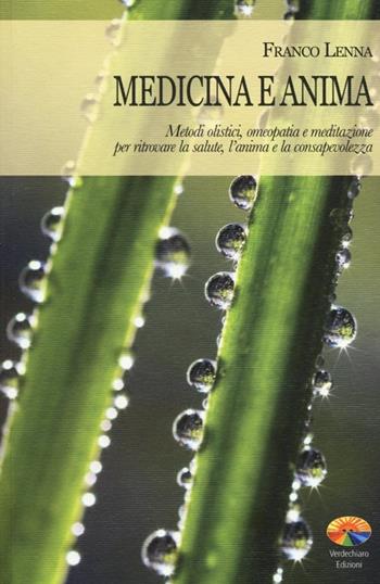 Medicina e anima. Metodi olistici, omeopatia e meditazione per ritrovare la salute, l'anima e la consapevolezza - Franco Lenna - Libro Verdechiaro 2013 | Libraccio.it