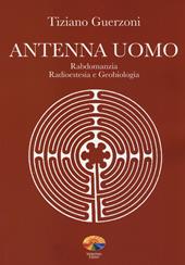 Antenna uomo. Rabdomanzia, radioestesia e geobiologia