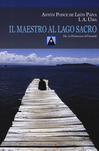 Il maestro al Lago Sacro. Mu, la Pachamama dell'Umanità. Un incontro iniziatico sul lago Titicaca - Anton Ponce de Leon Paiva - Libro Verdechiaro 2014 | Libraccio.it