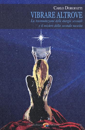 Vibrare altrove. La trasmutazione delle energie sessuali e il mistero della seconda nascita - Carlo Dorofatti - Libro Verdechiaro 2014 | Libraccio.it